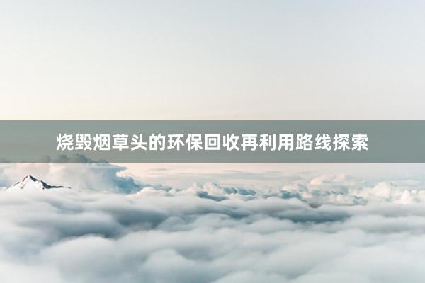 烧毁烟草头的环保回收再利用路线探索