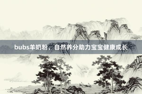 bubs羊奶粉，自然养分助力宝宝健康成长