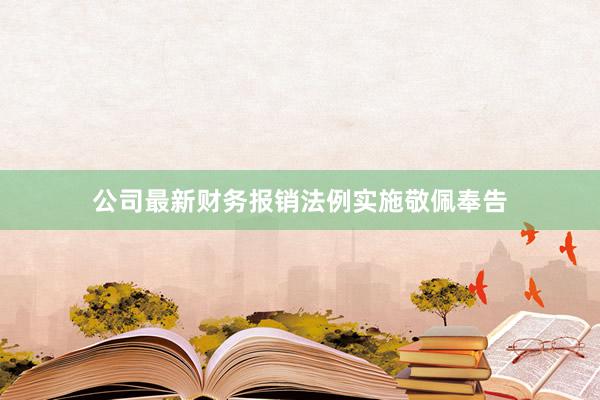 公司最新财务报销法例实施敬佩奉告