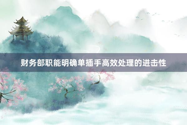 财务部职能明确单插手高效处理的进击性