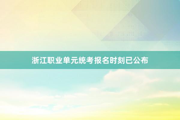 浙江职业单元统考报名时刻已公布
