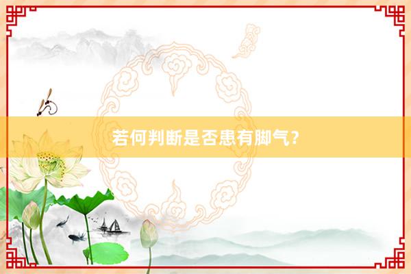 若何判断是否患有脚气？