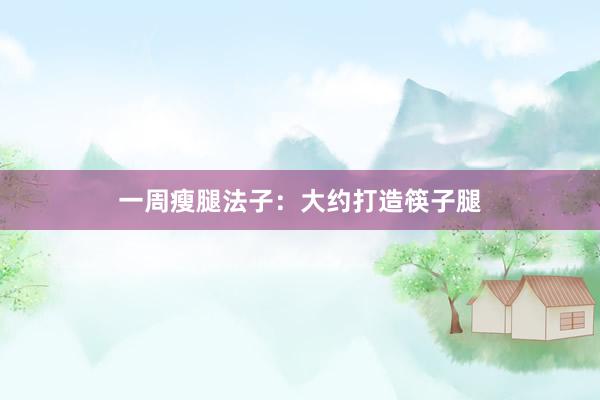 一周瘦腿法子：大约打造筷子腿