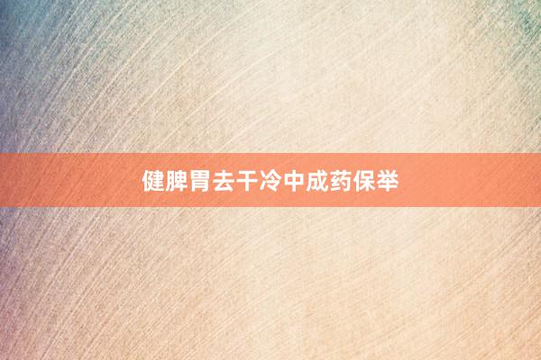 健脾胃去干冷中成药保举