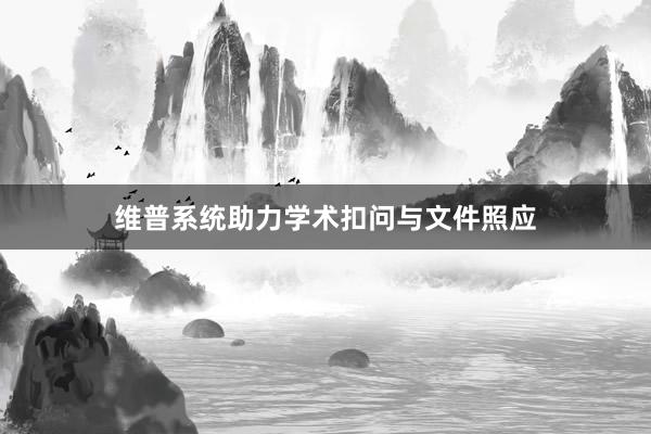 维普系统助力学术扣问与文件照应
